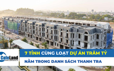 7 địa phương và loạt dự án trăm tỷ nằm trong danh sách thanh tra của Bộ xây dựng