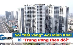 Soi dự án “đất vàng” 423 Minh Khai vừa bị đưa vào diện "Trung ương theo dõi"
