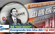Ôm bom nợ 300 tỷ USD, “ông khổng lồ” bất động sản Trung Quốc Evergrande bán khu đất 1 tỷ USD để “giải nguy”
