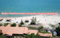Bà Rịa - Vũng Tàu chỉ đạo xử lý “quy hoạch treo” và “dự án treo”