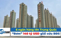 Loạt ngân hàng lớn Trung Quốc “bơm” 140 tỷ USD giải cứu bất động sản