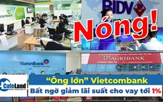 “Ông lớn” Vietcombank bất ngờ giảm lãi suất cho vay tới 1%
