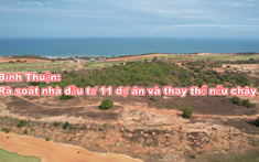 Bình Thuận: Rà soát 11 nhà đầu tư dự án, thay thế nếu chây ì