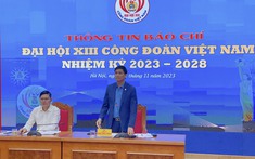 Đại hội XIII Công đoàn Việt Nam xác định 3 khâu đột phá