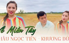 Thừa thắng xông lên, Châu Ngọc Tiên cùng Khương Dừa tung MV 'Về miền Tây': Song ca, diễn xuất cực ăn ý
