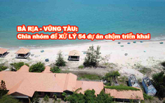 Bà Rịa - Vũng Tàu chia nhóm để xử lý 54 dự án chậm triển khai