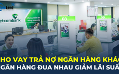 Loạt ngân hàng đua nhau cho khách vay trả nợ ngân hàng khác, lãi suất chỉ 6%/năm