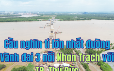 Cận cảnh công trường cầu nghìn tỉ lớn nhất trên tuyến Vành đai 3 nối Nhơn Trạch với TP. Thủ Đức