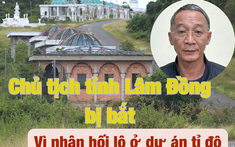 Bắt Chủ tịch UBND tỉnh Lâm Đồng vì nhận hối lộ liên quan dự án tỉ đô Sài Gòn Đại Ninh