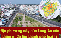 Hơn 19.000 tỉ đồng và cần thêm gì nữa để địa phương này của Long An lên thành phố loại I vào năm 2025?