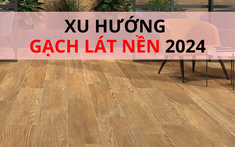 Dự đoán 5 xu hướng gạch lát nền sẽ “lên ngôi” năm 2024