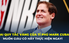 Hai quy tắc vàng của tỉ phú Mark Cuban: Nếu bạn muốn giàu có hãy thực hiện ngay