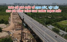 Khó khăn về định mức, nguồn vật liệu của các dự án giao thông sẽ được tháo gỡ sau động thái này của Bộ Xây dựng?