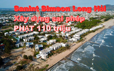 Xây biệt thự sai phép, chủ đầu tư Sanint Simeon Long Hải bị phạt