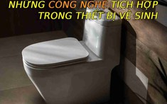 Những công nghệ “độc” mà thiết bị vệ sinh thời “ông bà anh” không có