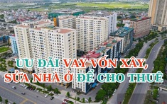 Hộ gia đình, cá nhân được ưu đãi vay vốn xây, sửa nhà ở để cho thuê