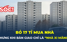 Bỏ 17 tỉ đồng mua nhà, nhưng khi nhận bàn giao chỉ biết “chết lặng”