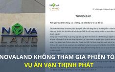 Vì sao Novaland được mời tham gia phiên xét xử vụ án Vạn Thịnh Phát?