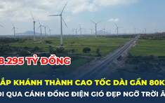 Sắp khánh thành tuyến cao tốc dài gần 80km, đi qua cánh đồng điện gió đẹp ngỡ trời Âu