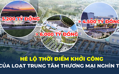 Hé lộ thời điểm khởi công của loạt trung tâm thương mại nghìn tỷ