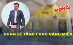 Sau chỉ đạo của Thủ tướng, Ngân hàng Nhà nước sẽ tăng cung vàng miếng