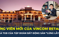 Ứng viên mới gia nhập Vincom là Tổng giám đốc của tập đoàn sở hữu loạt bất động sản “khủng”