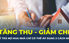 Muốn trả được nợ vay mua nhà, chỉ có hai cách!