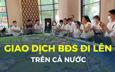 Nhu cầu tìm kiếm nhà ở, đất nền rục rịch tăng: Tiền đang đổ vào nhà đất?