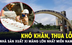 Công ty xi măng lớn nhất miền Nam với 2 nhà máy, 3 trạm nghiền và hơn 2.400 lao động liên tiếp gặp khó, thua lỗ