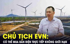 Chủ tịch EVN: Có thể mua bán điện trực tiếp không giới hạn người bán và người mua