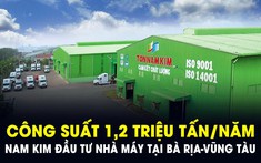 Nam Kim đầu tư thêm nhà máy mới công suất 1,2 triệu tấn/năm tại địa phương sắp lên thành phố của Bà Rịa - Vũng Tàu