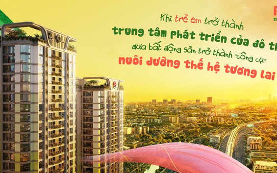 Khi trẻ em trở thành trung tâm phát triển của đô thị,  bất động sản trở thành “công cụ” nuôi dưỡng thế hệ tương lai