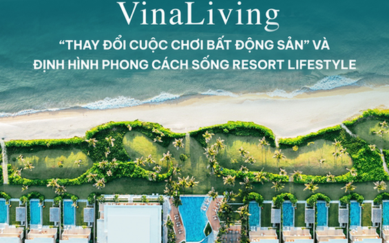 VinaLiving: “Thay đổi cuộc chơi bất động sản” và định hình định hình phong cách sống resort lifestyle