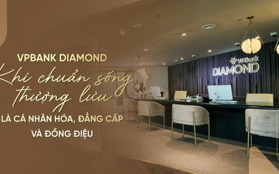 VPBank Diamond: Khi chuẩn sống thượng lưu là cá nhân hóa, đẳng cấp và đồng điệu