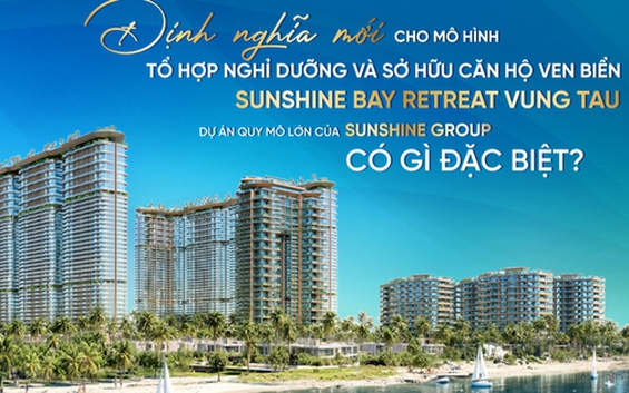 Sunshine Bay Retreat Vung Tau - Định nghĩa mới cho mô hình tổ hợp nghỉ dưỡng và sở hữu căn hộ ven biển: Dự án quy mô lớn tại hi88 Sunshine Group có gì đặc biệt?