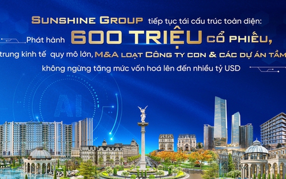 Sunshine Group tiếp tục tái cấu trúc toàn diện: Phát hành 600 triệu cổ phiếu, tập tại hi88 kinh tế quy mô lớn, M&A loạt công ty con và các dự án tầm cỡ