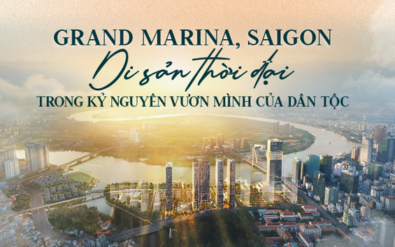 GRAND MARINA, SAIGON Di sản thời đại mới trong Kỷ nguyên vươn mình của dân tộc
